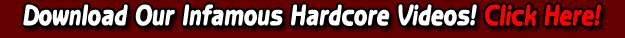 Download our infamous hardcore videos! Click Here To Join!
